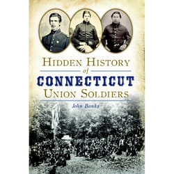 Arcadia Publishing Hidden History of Connecticut Union Soldiers History Book