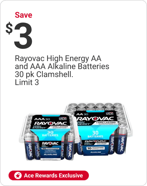 Ace Rewards Members Save $3 Rayovac High Energy AA and AAA Alkaline Batteries 30pk Clamshell. Limit 3.