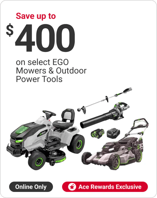 Ace Rewards Members Save up to $400 on select EGO Mowers & Outdoor Power Tools. Online only.