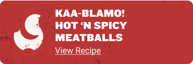 KAA-BLAMO! HOT 'N SPICY
						MEATBALLS - View Recipe