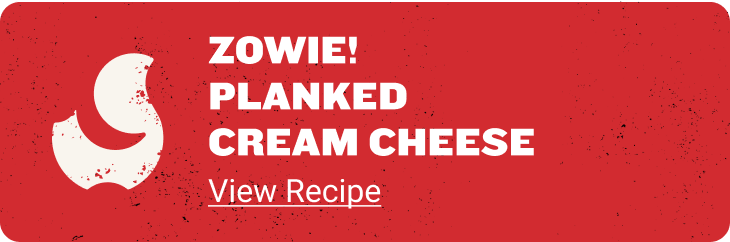 ZOWIE! PLANKED CREAM CHEESE - View Recipe