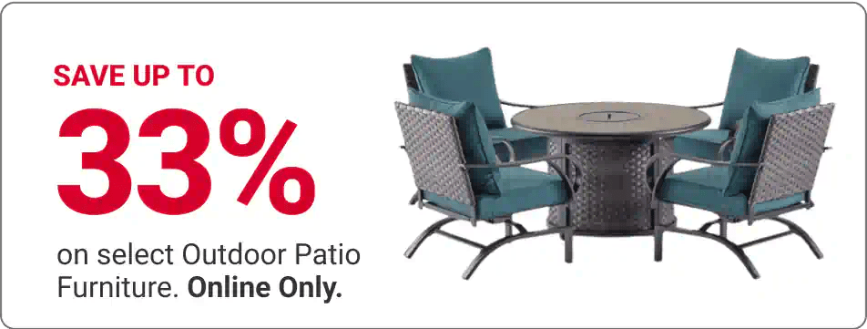 SAVE UP TO
					33% on select Outdoor Patio Furniture. Online Only.