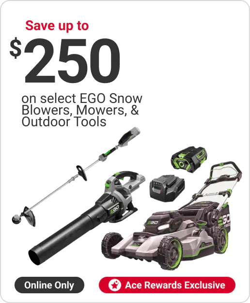Ace Rewards Customers Save up to $250 on select EGO Snow Blowers, Mowers, & Outdoor Tools