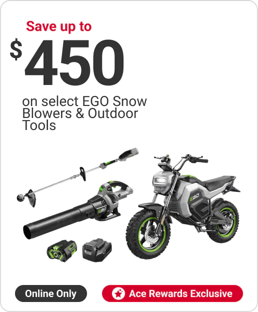 Online Only! Ace Rewards Customers Save up to $450 on select EGO Snow Blowers & Outdoor Tools