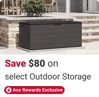 Ace Rewards members save $80 on select outdoor storage