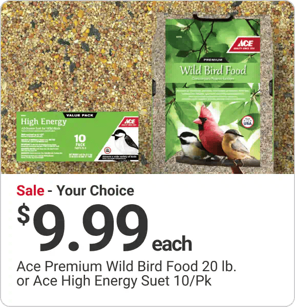 Sale! Your Choice $9.99 each Ace Premium Wild Bird Food 20 lb. or Ace High Energy Suet 10/Pk.