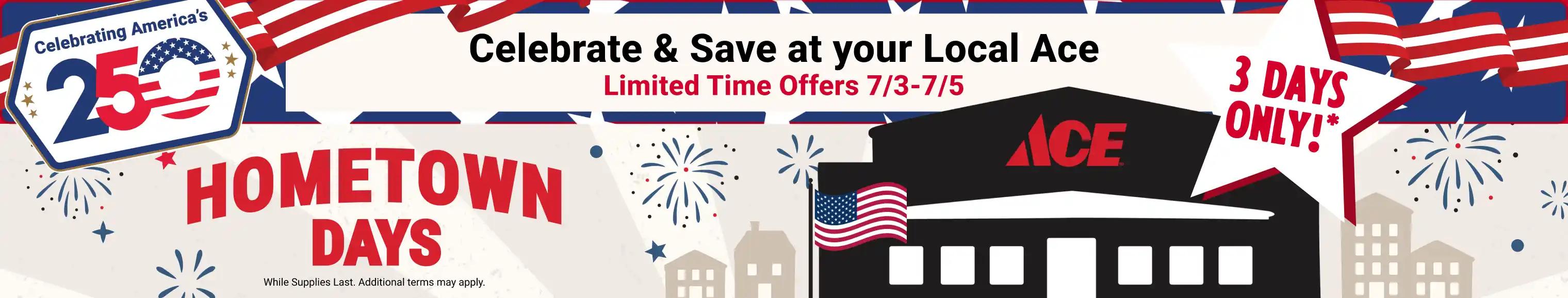 Hometown Days - Celebrating America's 250 - Celebrate & Save at you Local Ace - Limited time offers 7/3 - 7/5 - 3 days only!* - While supplies last. Additional terms may apply.