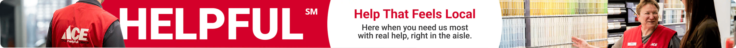 Help That Feels Local - Here when you need us most with real help, right in the aisle.