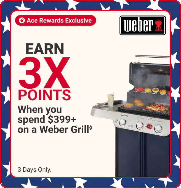 Ace Rewards Exclusive - Earn 3x points when you spend $399+ on a Weber Grill - 3 days only. Accessories sold separately.