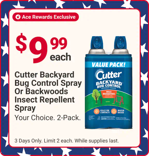 Ace Rewards Exclusive - $9.99 each your choice. 2-Pack. Cutter® Backyard Bug Control Insect Killer Aerosol, 2-16 Oz. or cutter backwoods insect repellent aerosol 2-6oz - Qualifying purchase amount calculated after Rewards, coupons, discounts are applied, and before taxes. 3 days only limit 2 each. while supplies last