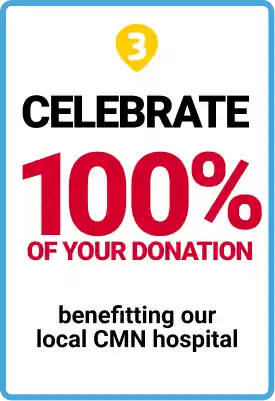 3. Celebrate 100% of your donation benefitting our local CMN hospital