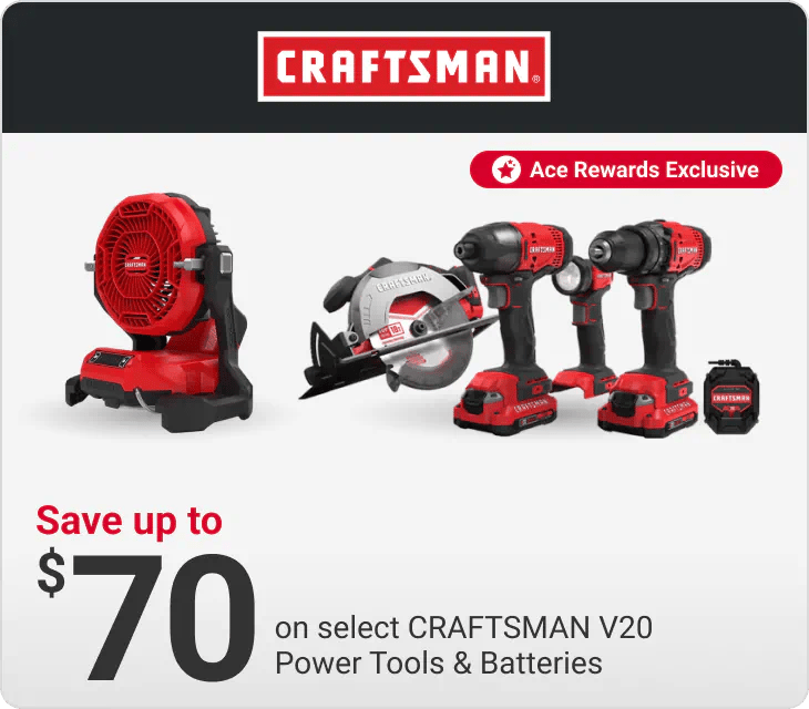 Ace Rewards Members save up to $70 on select CRAFTSMAN V20 Power Tools & Batteries