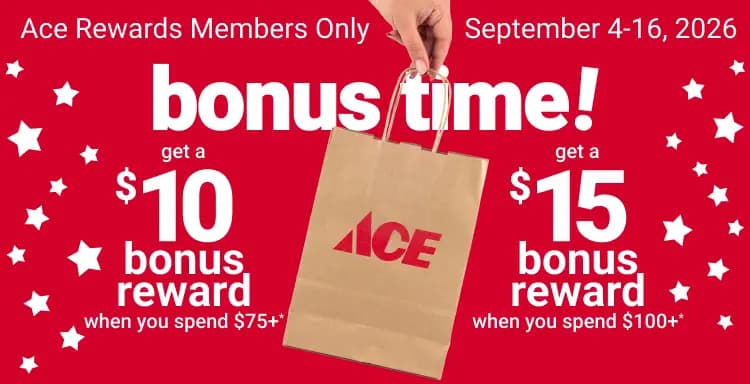 Get a $10 bonus reward when you spend $75+*, get a $15 bonus reward when you spend $100+*, Ace Rewards members only, September 4-16, 2026