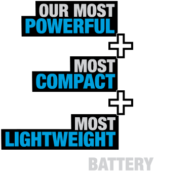 Our most power, most compact, most lightweight battery