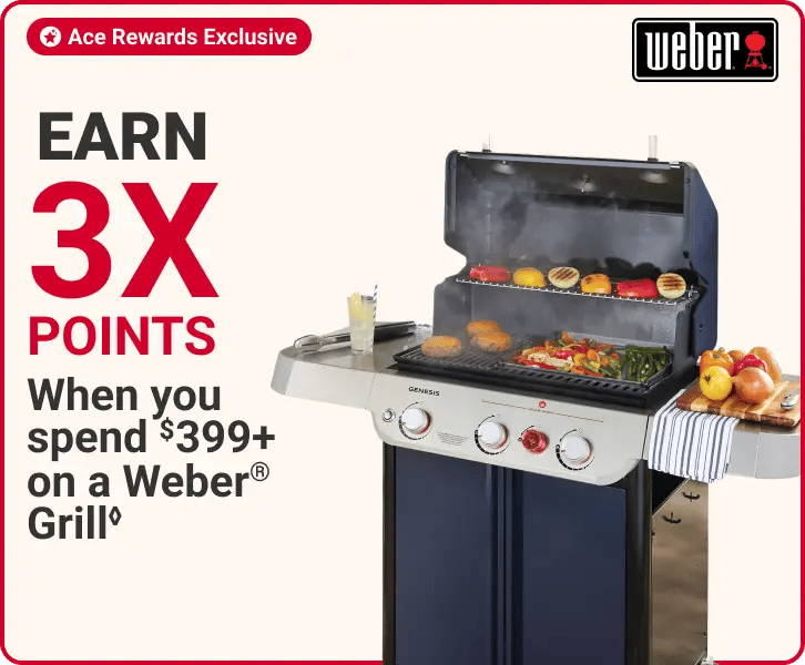 earn 3x points When you spend $399+ on a Weber® Grill◊, Ace rewards exclusive