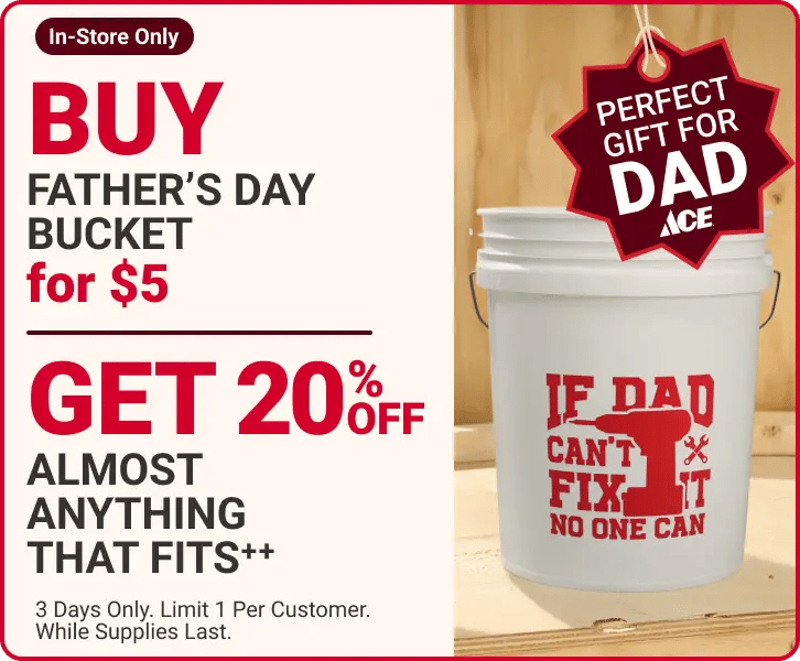 buy father’s day bucket for $5 get 20% off almost anything that fits++, 3 Days Only. Limit 1 Per Customer. While Supplies Last., in-store only