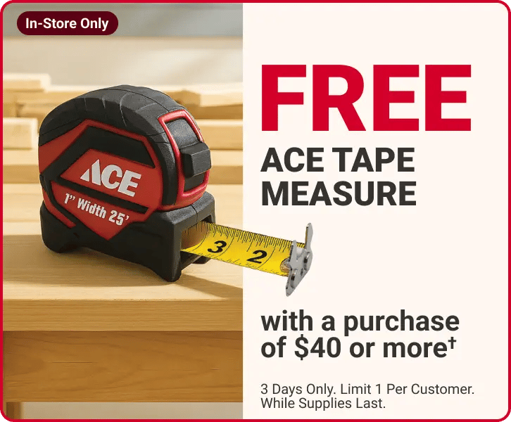 free Ace tape measure, with a purchase of $40 or more†, 3 Days Only. Limit 1 Per Customer. While Supplies Last., in-store only