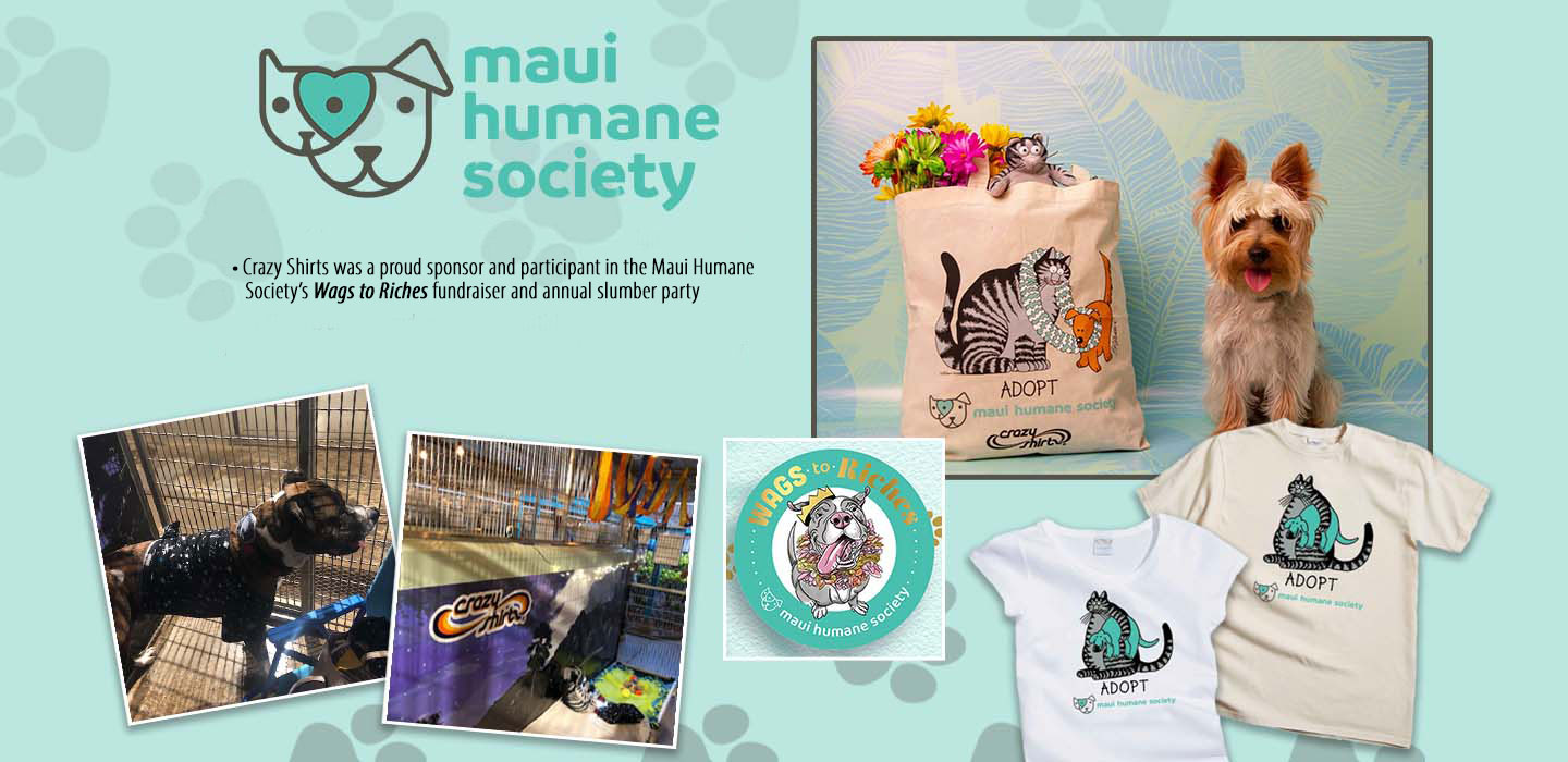 Maui Humane Society
• Crazy Shirts was a proud sponsor and participant in the Maui Humane   
   Society’s Wags to Riches fundraiser and annual slumber party